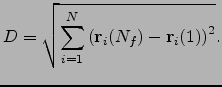 $\displaystyle D = \sqrt{\sum_{i=1}^{N} \left( {\bf r}_i(N_f)-{\bf r}_i(1) \right)^2}.$