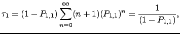 $\displaystyle \tau_1 = (1-P_{1,1})\dsum _{n=0}^{\infty} (n+1) (P_{1,1})^n = \dfrac{1}{(1-P_{1,1})},$