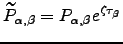 $ \tilde{P}_{\alpha,\beta} = P_{\alpha,\beta} e^{\zeta\tau_\beta}$