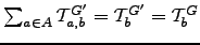 $ \sum_{a\in A}\mT _{a,b}^{G'}=\mT _{b}^{G'}=\mT _{b}^{G}$